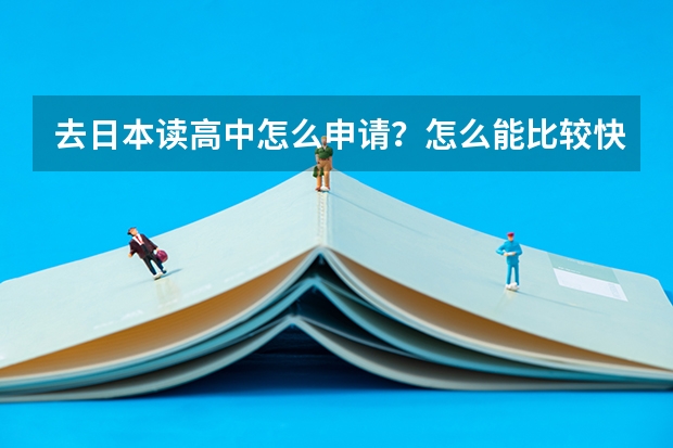 去日本读高中怎么申请？怎么能比较快的办下来留学签证啊？