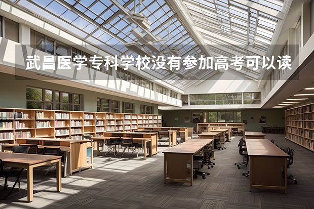 武昌医学专科学校没有参加高考可以读吗或者是可以读哪些专科?