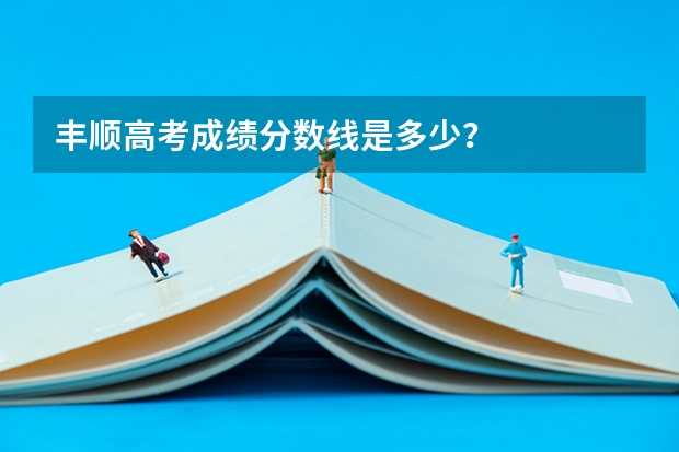 丰顺高考成绩分数线是多少？
