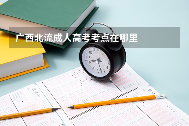 广西北流成人高考考点在哪里