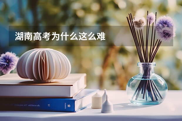 湖南高考为什么这么难
