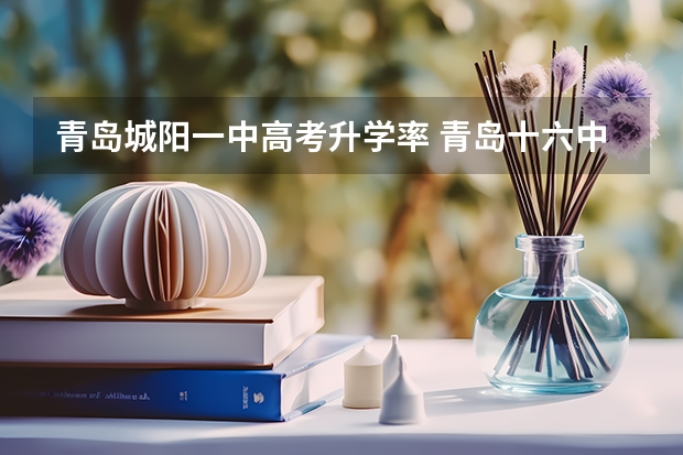 青岛城阳一中高考升学率 青岛十六中高考本科率