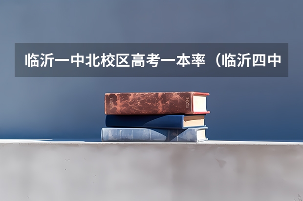 临沂一中北校区高考一本率（临沂四中高考升学率）