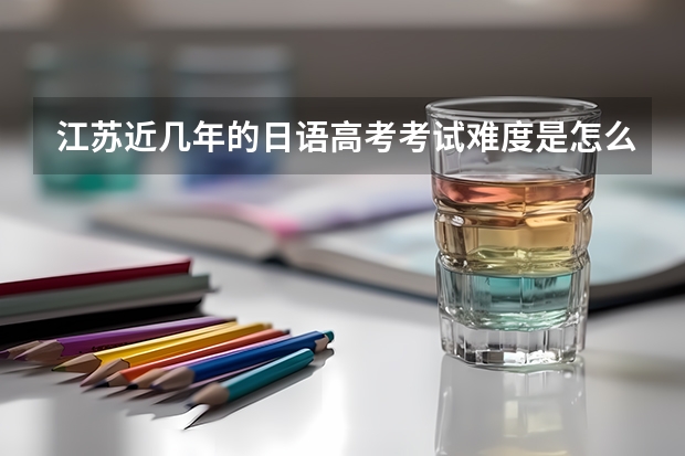 江苏近几年的日语高考考试难度是怎么样的？