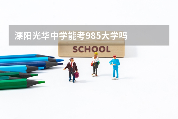 溧阳光华中学能考985大学吗