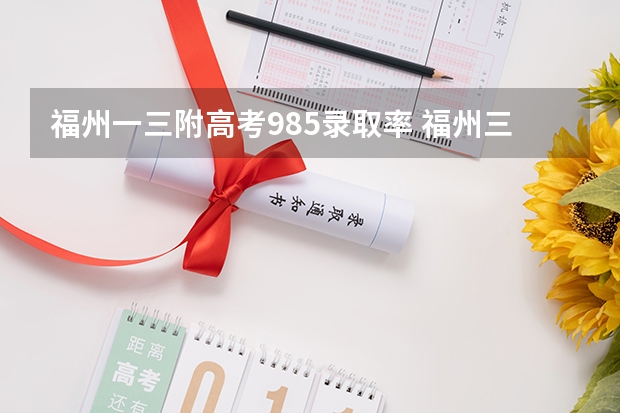 福州一三附高考985录取率 福州三中钱学森班高考录取率