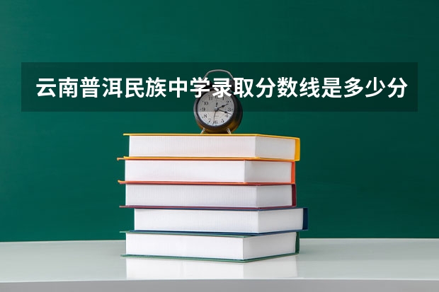 云南普洱民族中学录取分数线是多少分