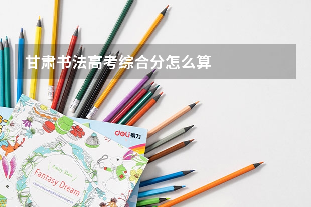 甘肃书法高考综合分怎么算