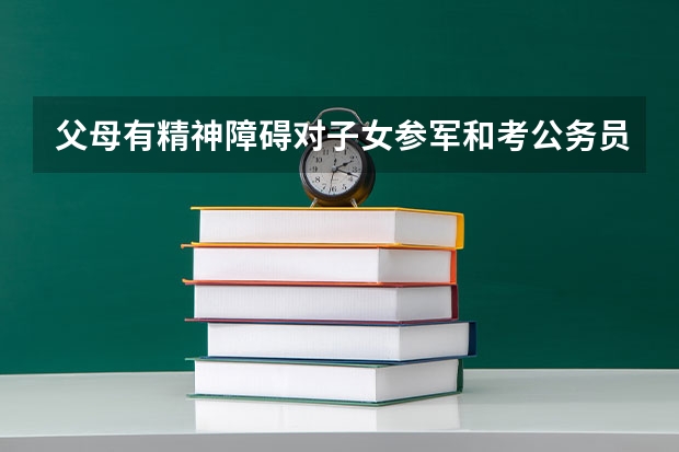 父母有精神障碍对子女参军和考公务员🈶影响吗?