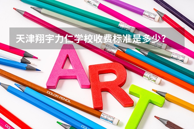 天津翔宇力仁学校收费标准是多少？