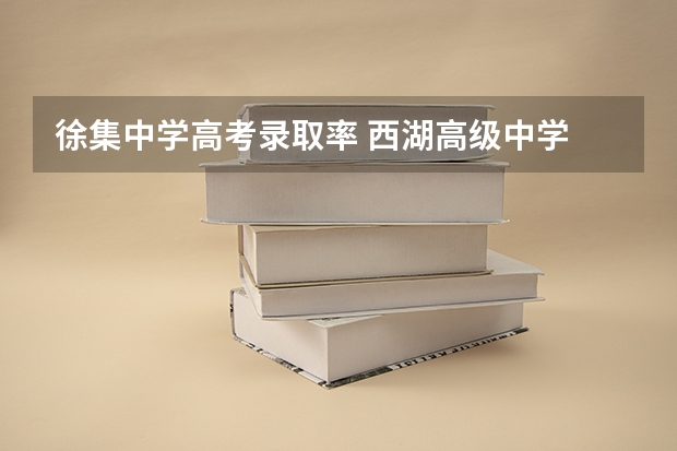 徐集中学高考录取率 西湖高级中学 | 西溪国家湿地旁的“三优”名校