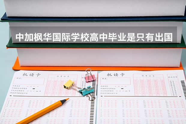 中加枫华国际学校高中毕业是只有出国还是还可以参加高考的呢？