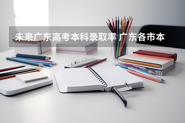 未来广东高考本科录取率 广东各市本科率