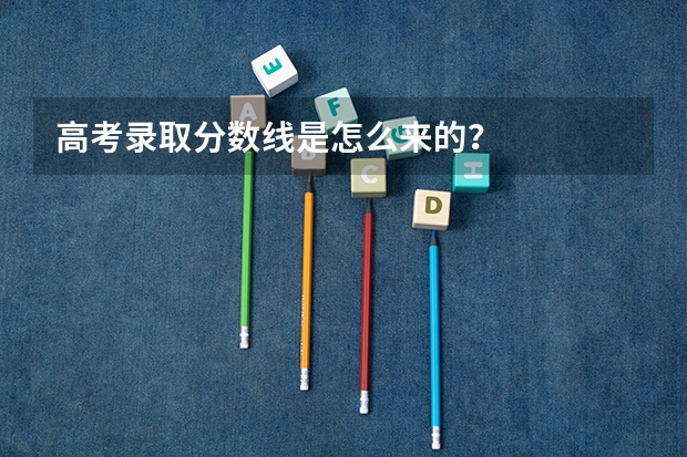 高考录取分数线是怎么来的？