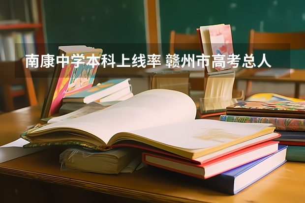南康中学本科上线率 赣州市高考总人数