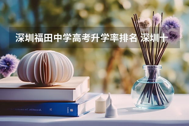 深圳福田中学高考升学率排名 深圳十大高中盘点！附最新中高考数据！