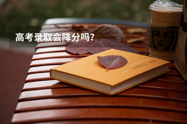高考录取会降分吗？