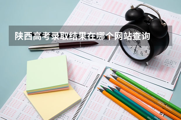 陕西高考录取结果在哪个网站查询