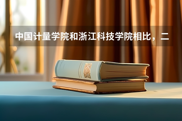 中国计量学院和浙江科技学院相比，二本的选择，选哪个学校比较好些？