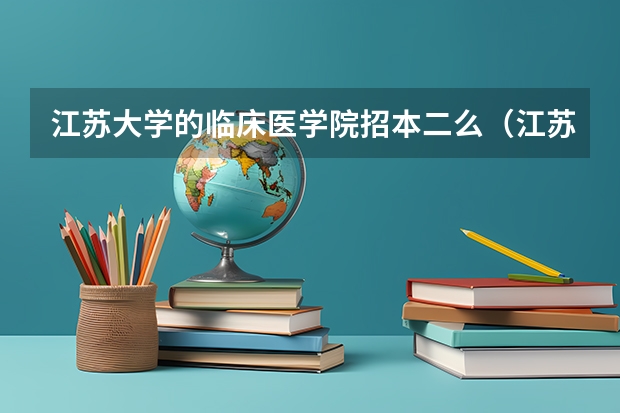 江苏大学的临床医学院招本二么（江苏大学医学院是几本的分数线）