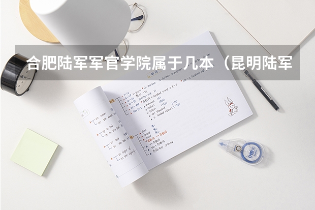合肥陆军军官学院属于几本（昆明陆军学院是几本）
