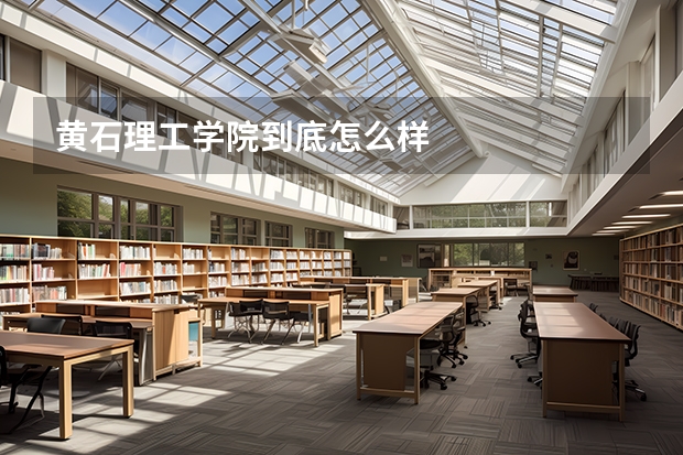 黄石理工学院到底怎么样