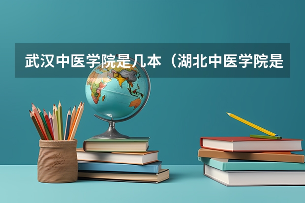 武汉中医学院是几本（湖北中医学院是一本还是二本）