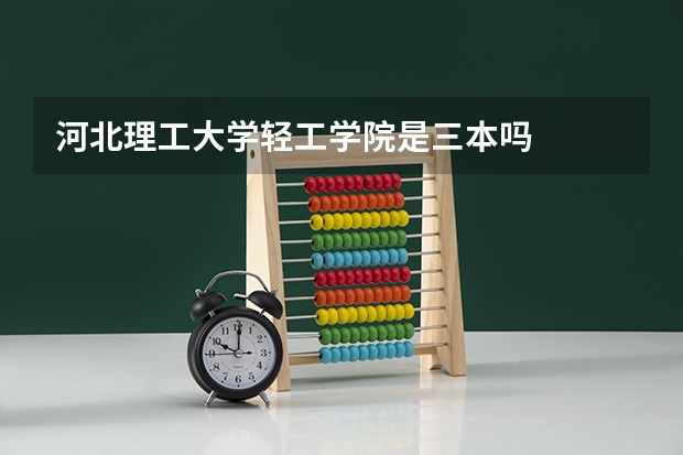 河北理工大学轻工学院是三本吗