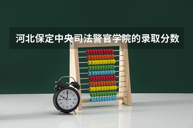 河北保定中央司法警官学院的录取分数线（保定警官学院录取分数是几本）