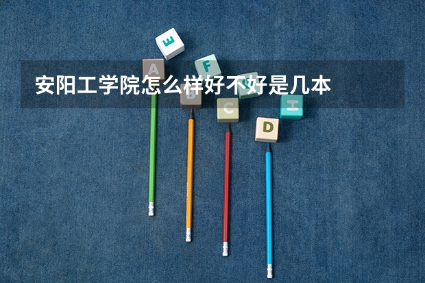 安阳工学院怎么样好不好是几本