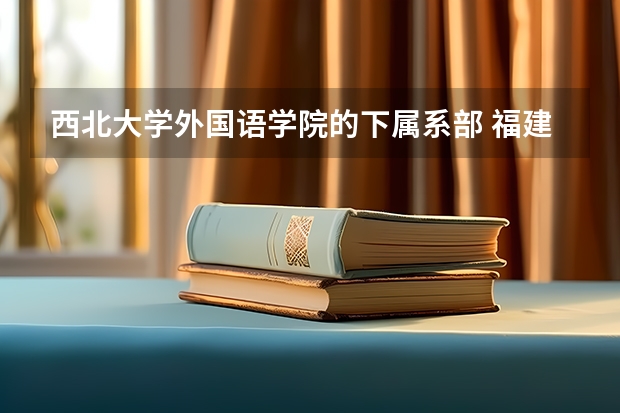 西北大学外国语学院的下属系部 福建江夏学院是几本？