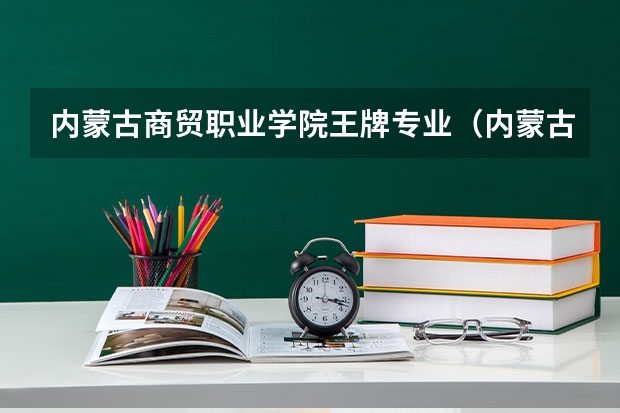 内蒙古商贸职业学院王牌专业（内蒙古商贸职业学院学院简介）