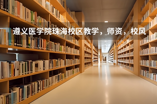 遵义医学院珠海校区教学，师资，校风，就业前景如何