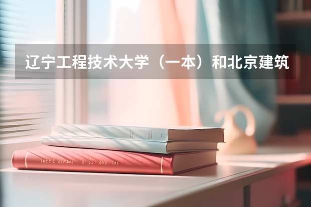 辽宁工程技术大学（一本）和北京建筑工程学院（二本） 北京建筑工程学院是几本大学？