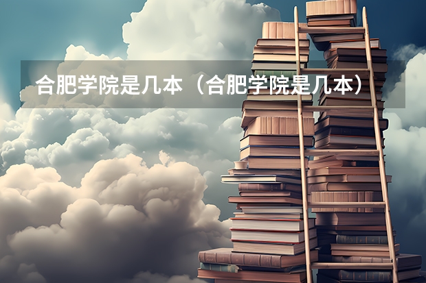 合肥学院是几本（合肥学院是几本）