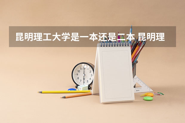 昆明理工大学是一本还是二本 昆明理工大学属于几本院校