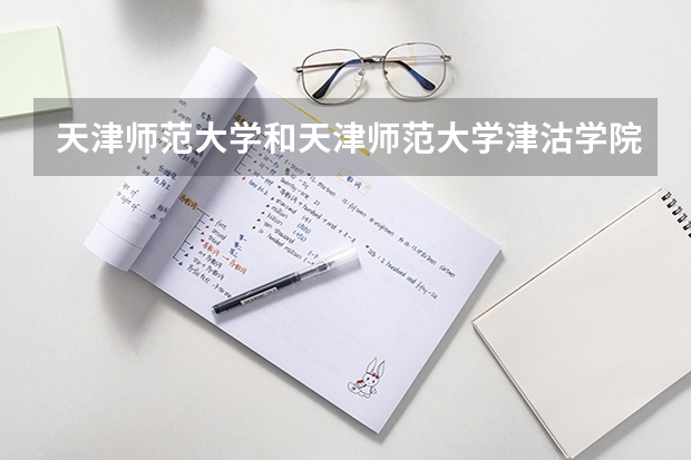 天津师范大学和天津师范大学津沽学院同处一个校园，共同一套师资，那么他俩除了收费有什么不同呢