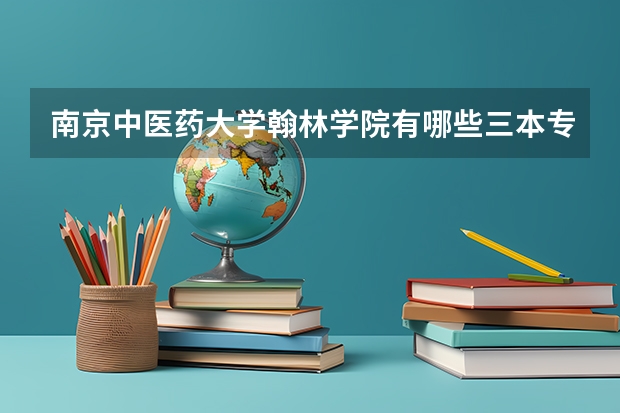 南京中医药大学翰林学院有哪些三本专业
