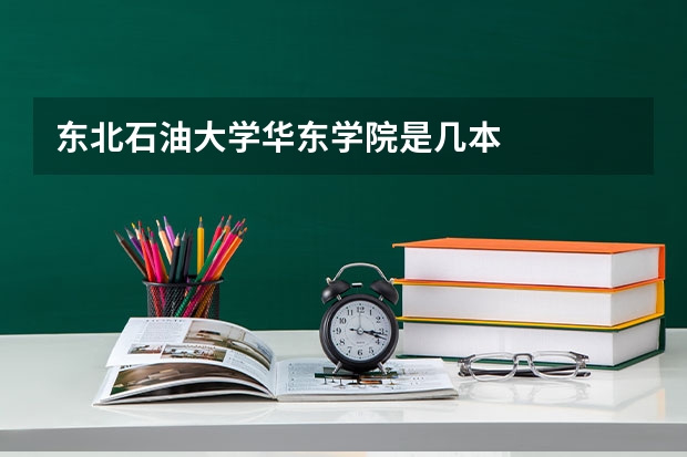 东北石油大学华东学院是几本