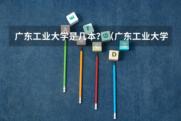 广东工业大学是几本？（广东工业大学是几本）