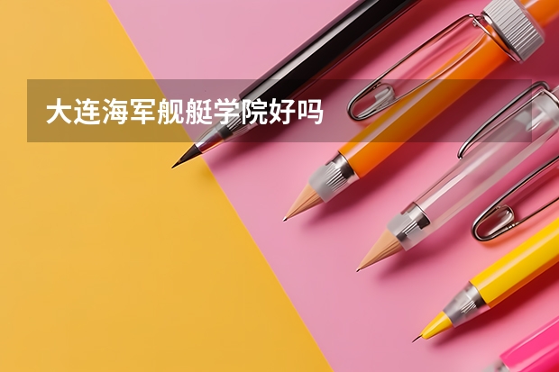大连海军舰艇学院好吗