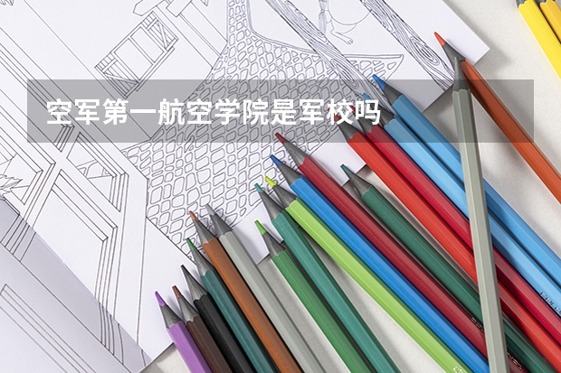 空军第一航空学院是军校吗