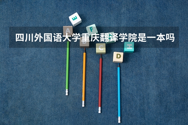 四川外国语大学重庆翻译学院是一本吗