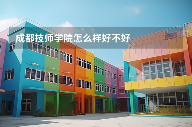 成都技师学院怎么样好不好