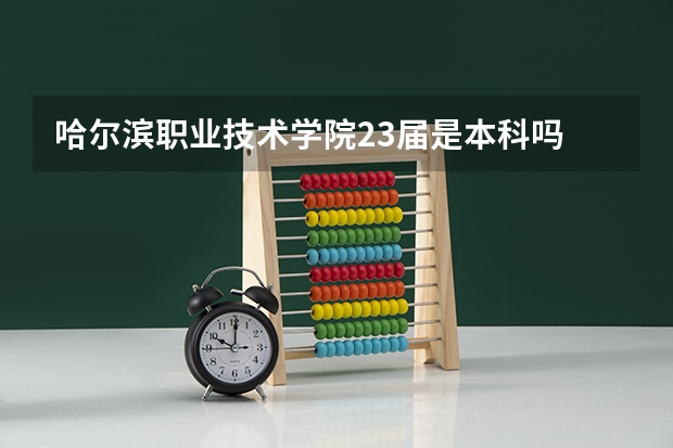 哈尔滨职业技术学院23届是本科吗