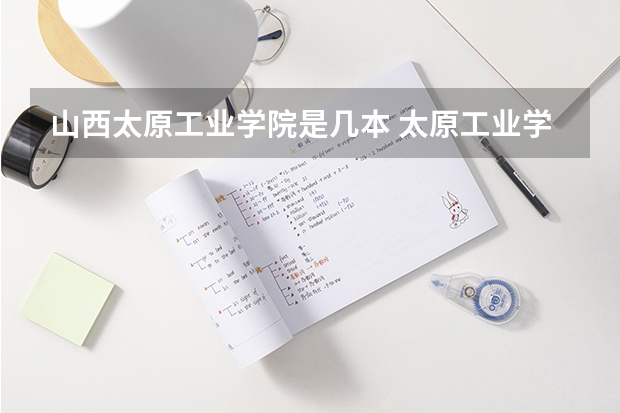 山西太原工业学院是几本 太原工业学院是几本