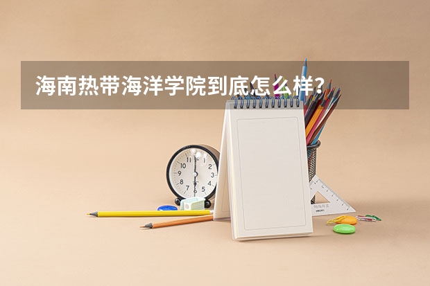 海南热带海洋学院到底怎么样？