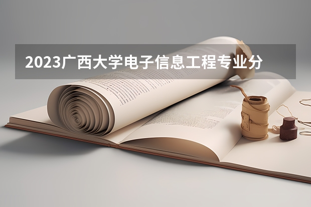 2023广西大学电子信息工程专业分数线及历年分数线汇总