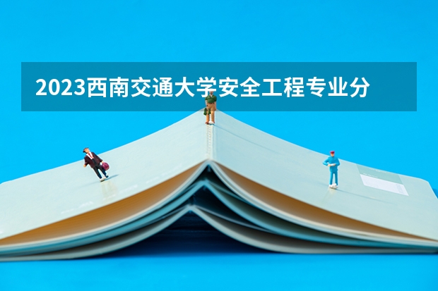 2023西南交通大学安全工程专业分数线及历年分数线汇总