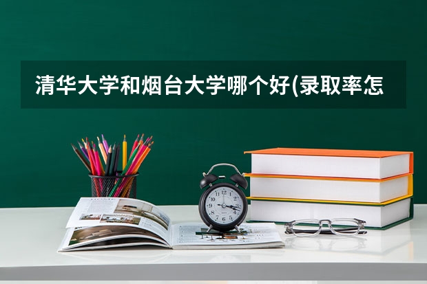 清华大学和烟台大学哪个好(录取率怎么样)